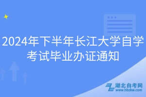 2024年下半年长江大学自学考试毕业办证通知