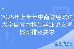 2025年上半年中南财经政法大学自考本科生毕业论文考核安排及要求