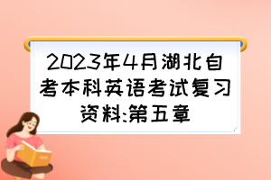 2023年4月湖北自考本科英语考试复习资料:第五章