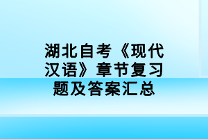 湖北自考《现代汉语》章节复习题及答案汇总
