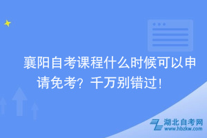 襄阳自考课程什么时候可以申请免考？千万别错过！