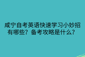 咸宁自考英语快速学习小妙招有哪些？备考攻略是什么？
