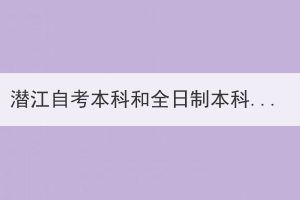 潜江自考本科和全日制本科有什么区别？
