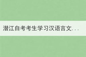 潜江自考考生学习汉语言文学需要考哪些科目？